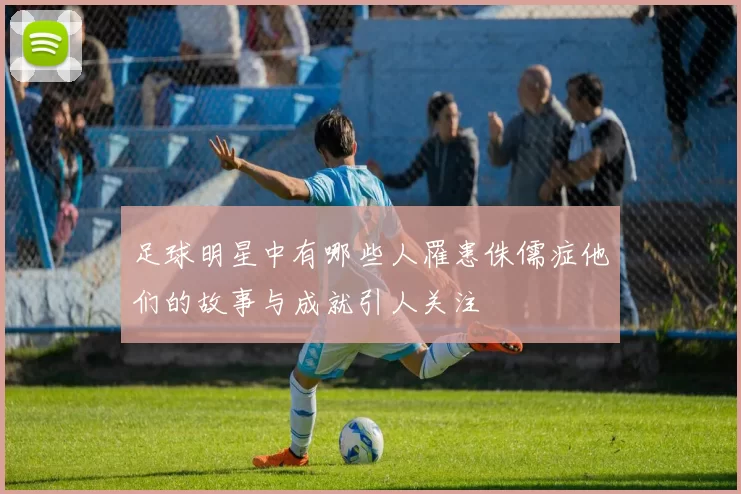 足球明星中有哪些人罹患侏儒症他们的故事与成就引人关注