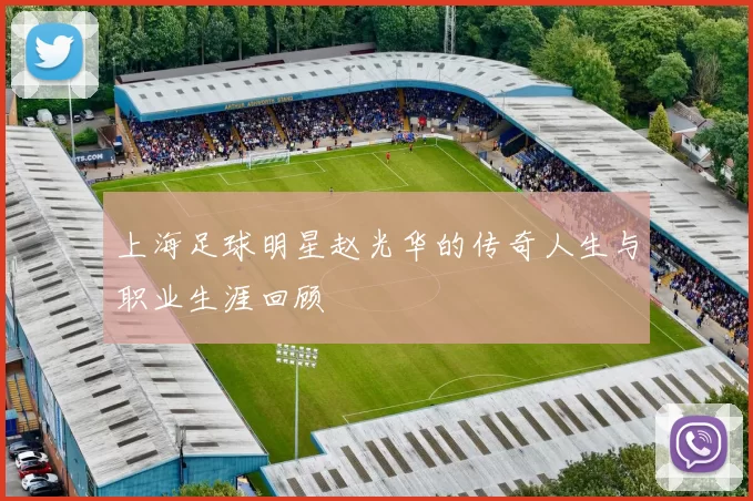 上海足球明星赵光华的传奇人生与职业生涯回顾