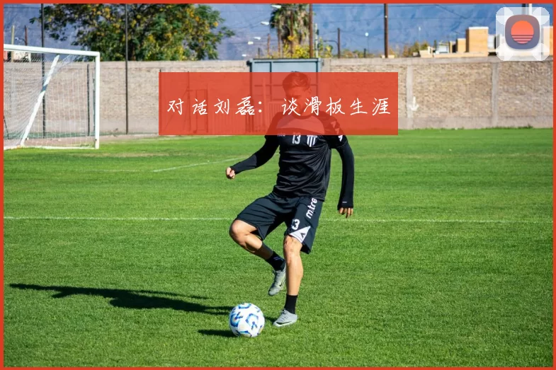 对话刘磊：谈滑板生涯