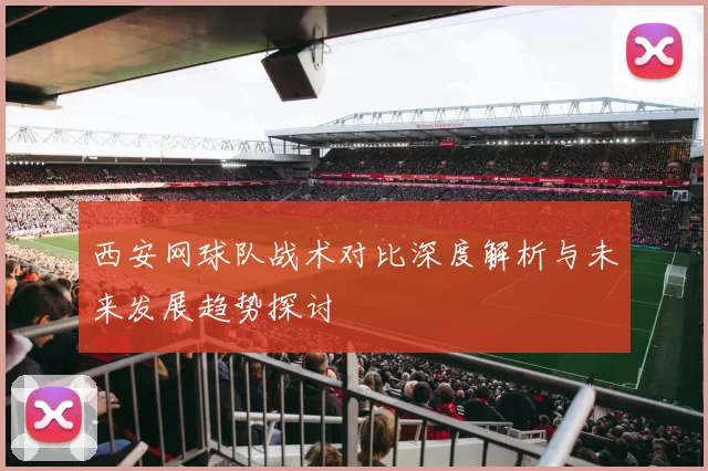 西安网球队战术对比深度解析与未来发展趋势探讨