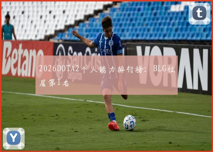 2026DOTA2个人能力排行榜：BLG位居第1名