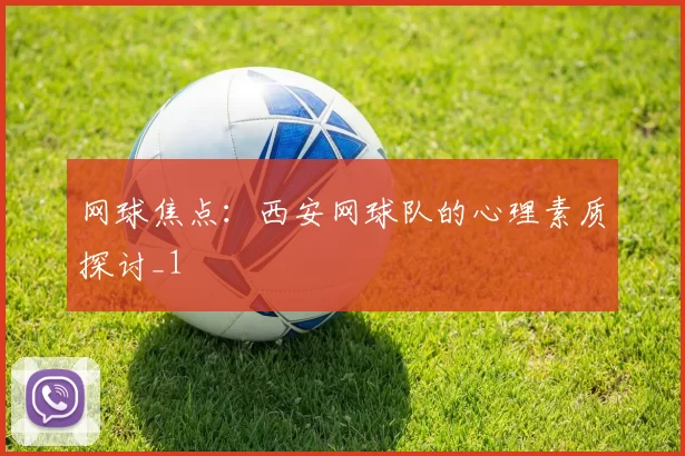 网球焦点：西安网球队的心理素质探讨_1