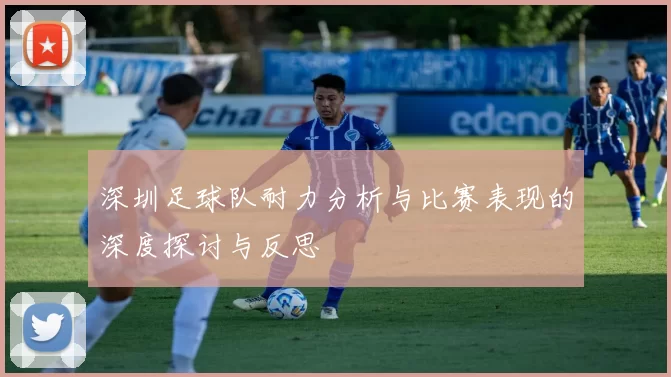 深圳足球队耐力分析与比赛表现的深度探讨与反思