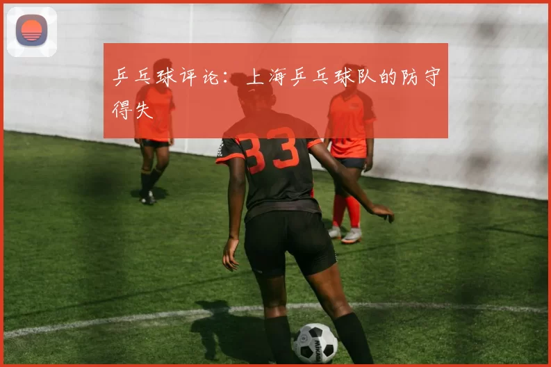 乒乓球评论：上海乒乓球队的防守得失