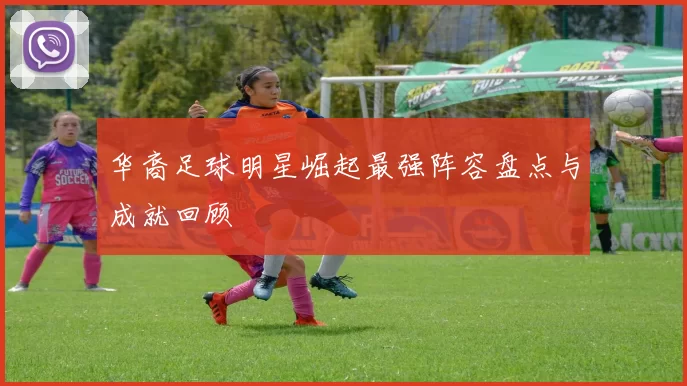 华裔足球明星崛起最强阵容盘点与成就回顾