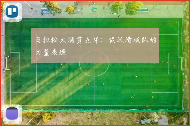 马拉松大满贯点评：武汉滑板队的力量表现