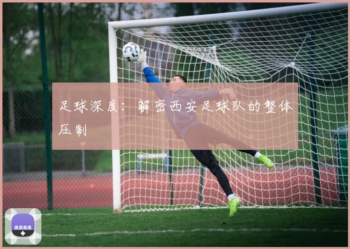 足球深度：解密西安足球队的整体压制