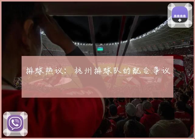 排球热议：杭州排球队的配合争议