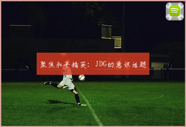 聚焦和平精英：JDG的意识话题