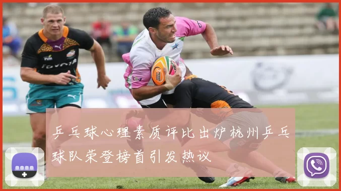 乒乓球心理素质评比出炉杭州乒乓球队荣登榜首引发热议